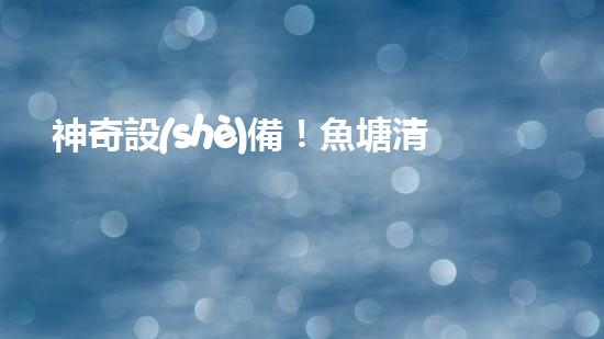 神奇設(shè)備！魚塘清淤泥，快速解決！